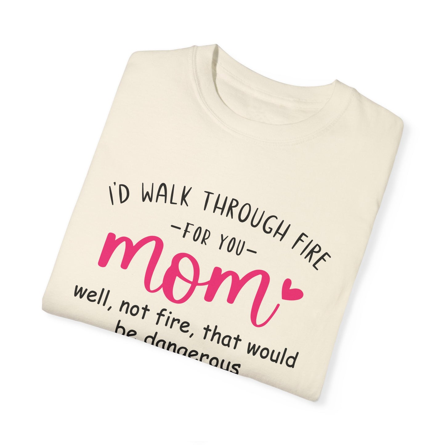 Walk Through Fire for Mom | Garment-Dyed T-shirt