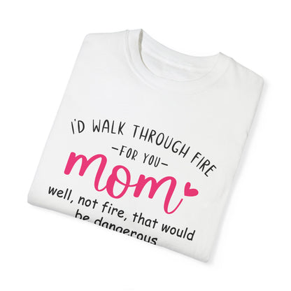 Walk Through Fire for Mom | Garment-Dyed T-shirt
